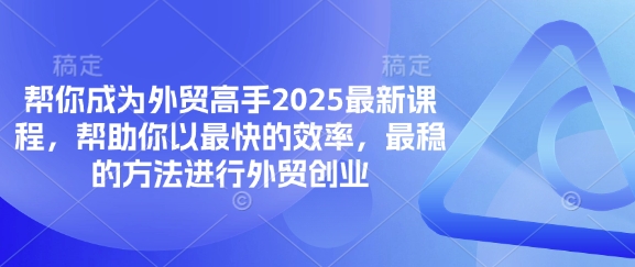 帮你成为外贸高手2025最新课程,帮助你以最快的效率,最稳的方法进行外贸创业-轻创终点站